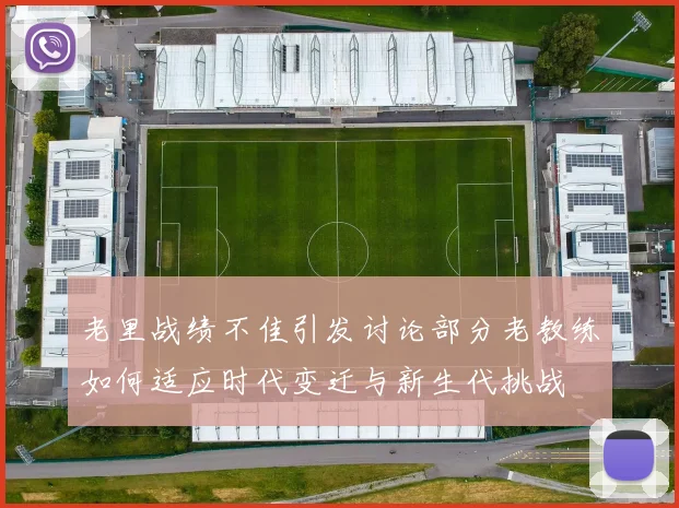 老里战绩不佳引发讨论部分老教练如何适应时代变迁与新生代挑战