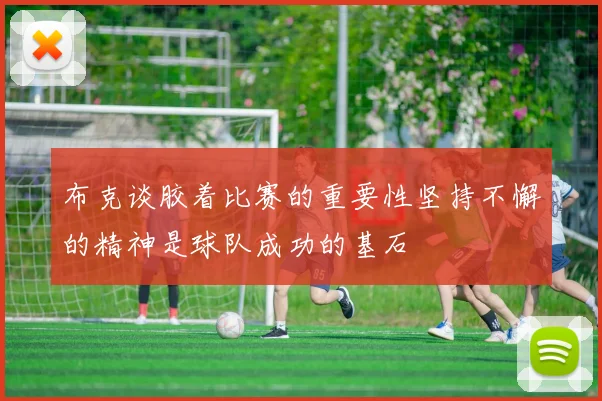 布克谈胶着比赛的重要性坚持不懈的精神是球队成功的基石