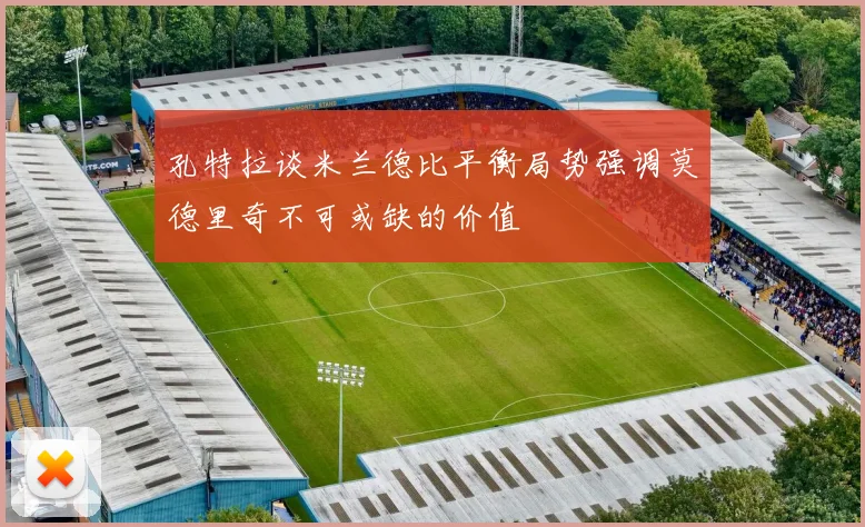 孔特拉谈米兰德比平衡局势强调莫德里奇不可或缺的价值