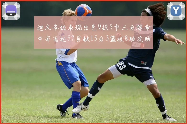 迪文岑佐表现出色9投5中三分球命中率高达57贡献15分3篮板8助攻助球队取胜