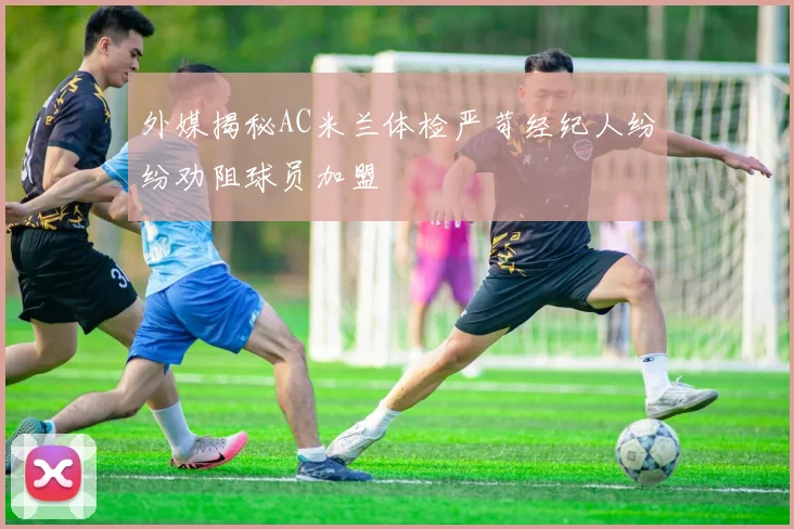 外媒揭秘AC米兰体检严苛经纪人纷纷劝阻球员加盟