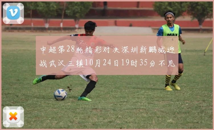 中超第28轮精彩对决深圳新鹏城迎战武汉三镇10月24日19时35分不见不散
