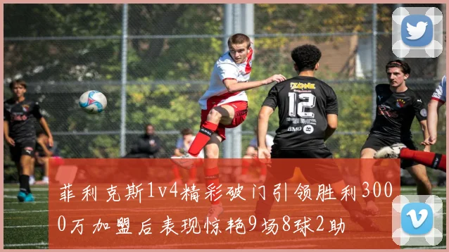 菲利克斯1v4精彩破门引领胜利3000万加盟后表现惊艳9场8球2助