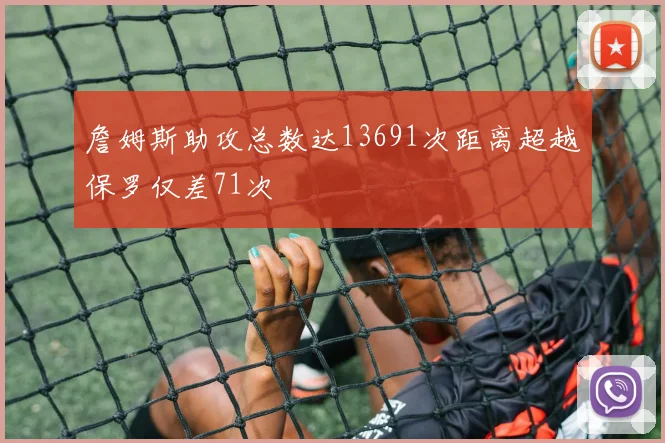 詹姆斯助攻总数达13691次距离超越保罗仅差71次