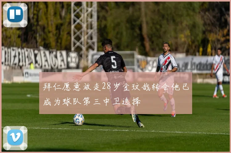 拜仁愿意放走28岁金玟哉转会他已成为球队第三中卫选择