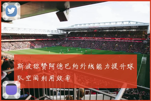 斯波称赞阿德巴约外线能力提升球队空间利用效率