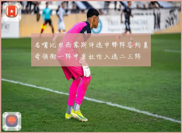 名嘴比尔西蒙斯评选中锋阵容约基奇领衔一阵申京杜伦入选二三阵