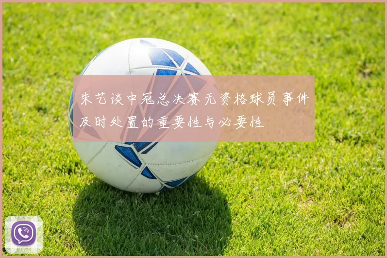 朱艺谈中冠总决赛无资格球员事件及时处置的重要性与必要性