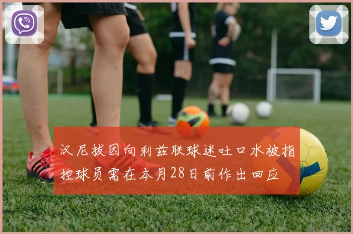 汉尼拔因向利兹联球迷吐口水被指控球员需在本月28日前作出回应