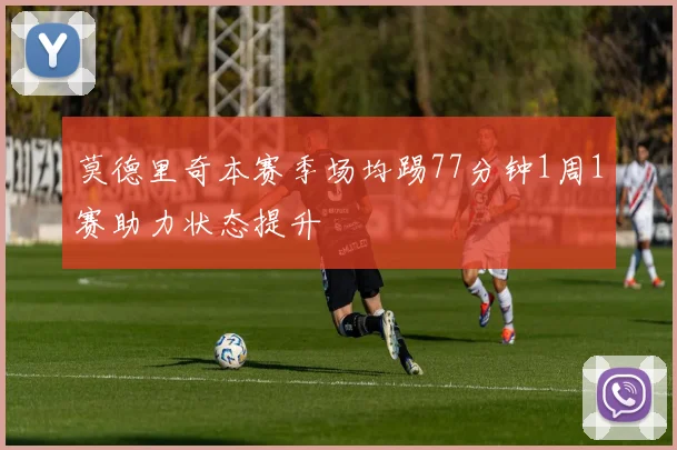 莫德里奇本赛季场均踢77分钟1周1赛助力状态提升