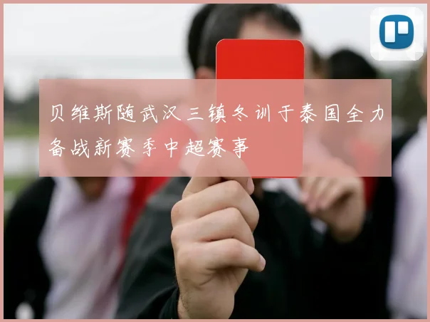贝维斯随武汉三镇冬训于泰国全力备战新赛季中超赛事