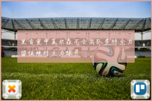 里肯重申莱尔森不会离队多特全力留住绝对主力球员