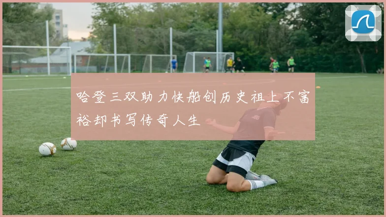 哈登三双助力快船创历史祖上不富裕却书写传奇人生