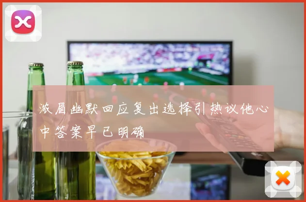 浓眉幽默回应复出选择引热议他心中答案早已明确