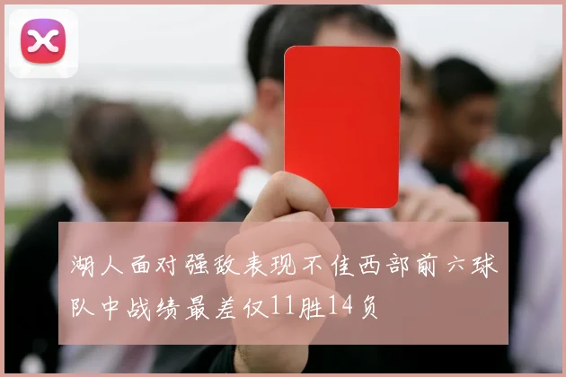 湖人面对强敌表现不佳西部前六球队中战绩最差仅11胜14负