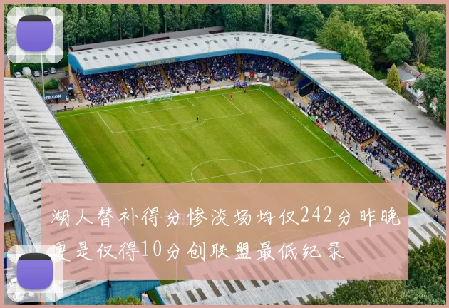 湖人替补得分惨淡场均仅242分昨晚更是仅得10分创联盟最低纪录