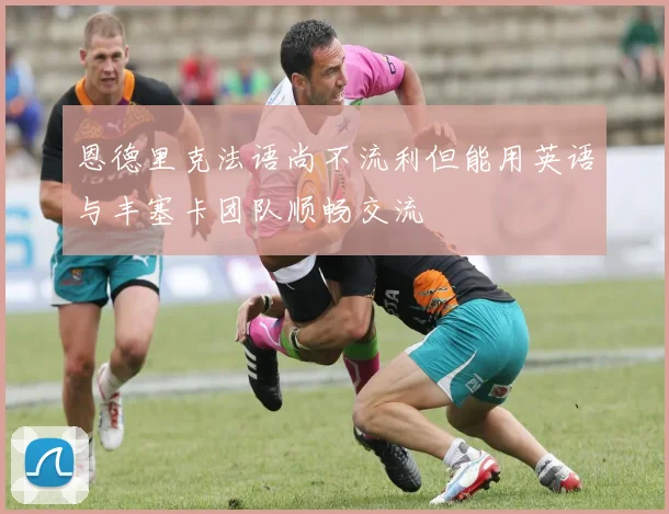 恩德里克法语尚不流利但能用英语与丰塞卡团队顺畅交流