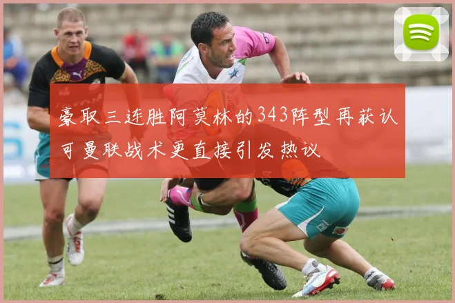 豪取三连胜阿莫林的343阵型再获认可曼联战术更直接引发热议